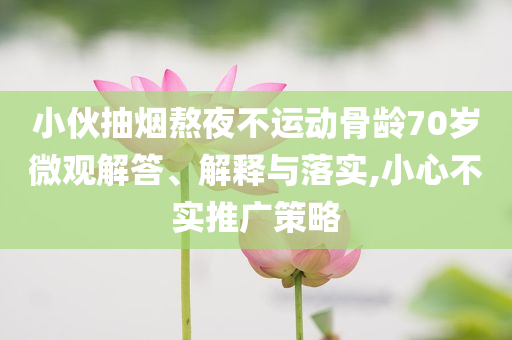 小伙抽煙熬夜不運動骨齡70歲微觀解答、解釋與落實,小心不實推廣策略