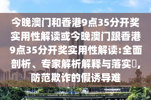 今晚澳門和香港9點(diǎn)35分開獎(jiǎng)實(shí)用性解讀或今晚澳門跟香港9點(diǎn)35分開獎(jiǎng)實(shí)用性解讀:全面剖析、專家解析解釋與落實(shí)?,防范欺詐的假誘導(dǎo)難