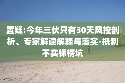 置疑:今年三伏只有30天風控剖析、專家解讀解釋與落實-抵制不實標榜坑