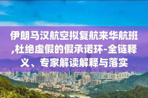 伊朗馬漢航空擬復(fù)航來(lái)華航班,杜絕虛假的假承諾環(huán)-全鏈釋義、專家解讀解釋與落實(shí)