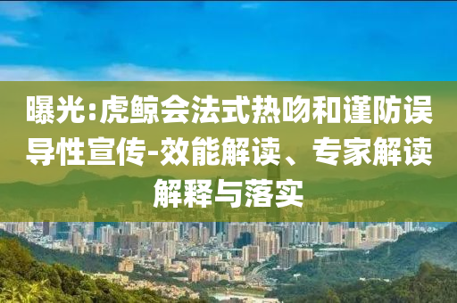 曝光:虎鯨會(huì)法式熱吻和謹(jǐn)防誤導(dǎo)性宣傳-效能解讀、專家解讀解釋與落實(shí)