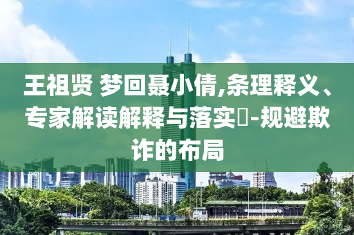 王祖賢 夢回聶小倩,條理釋義、專家解讀解釋與落實?-規(guī)避欺詐的布局
