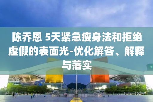 陳喬恩 5天緊急瘦身法和拒絕虛假的表面光-優(yōu)化解答、解釋與落實(shí)