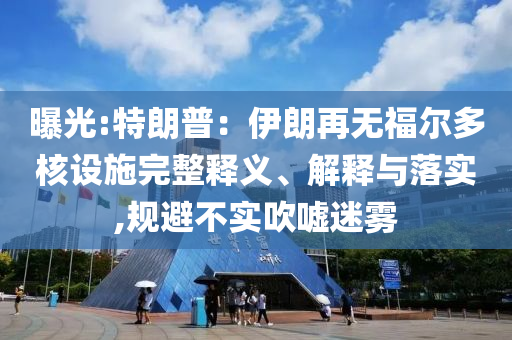 曝光:特朗普：伊朗再無(wú)福爾多核設(shè)施完整釋義、解釋與落實(shí),規(guī)避不實(shí)吹噓迷霧