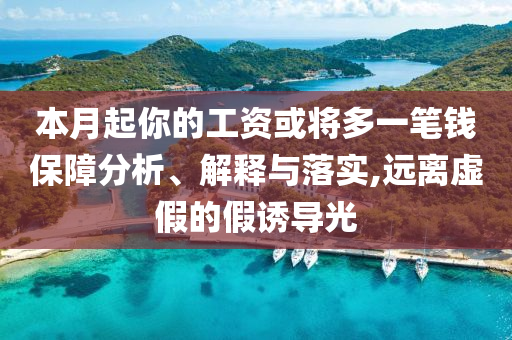 本月起你的工資或?qū)⒍嘁还P錢保障分析、解釋與落實,遠離虛假的假誘導光
