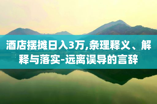 酒店擺攤?cè)杖?萬,條理釋義、解釋與落實-遠離誤導(dǎo)的言辭