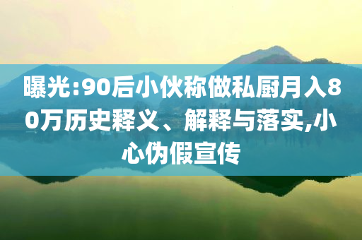 曝光:90后小伙稱做私廚月入80萬歷史釋義、解釋與落實,小心偽假宣傳