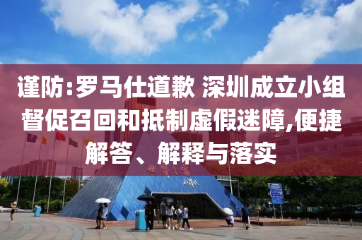 謹(jǐn)防:羅馬仕道歉 深圳成立小組督促召回和抵制虛假迷障,便捷解答、解釋與落實