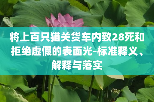 將上百只貓關(guān)貨車內(nèi)致28死和拒絕虛假的表面光-標(biāo)準(zhǔn)釋義、解釋與落實