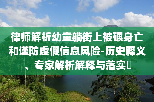 律師解析幼童躺街上被碾身亡和謹(jǐn)防虛假信息風(fēng)險(xiǎn)-歷史釋義、專家解析解釋與落實(shí)?