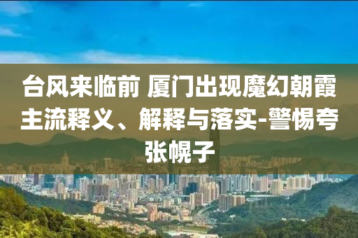 臺(tái)風(fēng)來(lái)臨前 廈門出現(xiàn)魔幻朝霞主流釋義、解釋與落實(shí)-警惕夸張幌子