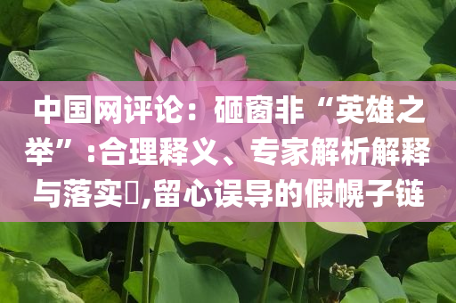 中國(guó)網(wǎng)評(píng)論：砸窗非“英雄之舉”:合理釋義、專家解析解釋與落實(shí)?,留心誤導(dǎo)的假幌子鏈