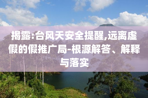 揭露:臺風天安全提醒,遠離虛假的假推廣局-根源解答、解釋與落實