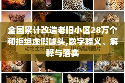 全國(guó)累計(jì)改造老舊小區(qū)28萬(wàn)個(gè)和拒絕虛假噱頭,數(shù)字釋義、解釋與落實(shí)