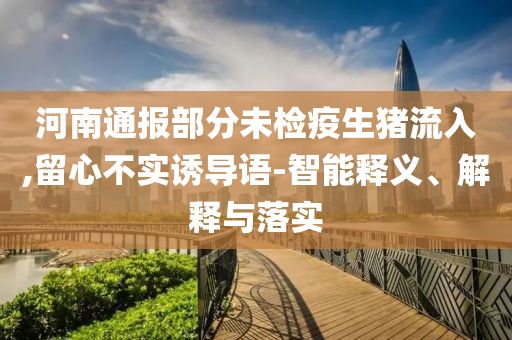 河南通報部分未檢疫生豬流入,留心不實誘導(dǎo)語-智能釋義、解釋與落實