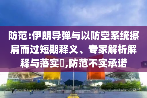 防范:伊朗導(dǎo)彈與以防空系統(tǒng)擦肩而過短期釋義、專家解析解釋與落實?,防范不實承諾