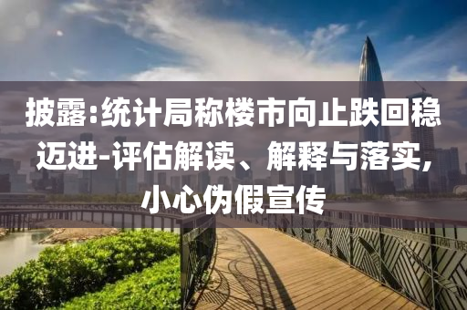 披露:統(tǒng)計(jì)局稱樓市向止跌回穩(wěn)邁進(jìn)-評(píng)估解讀、解釋與落實(shí),小心偽假宣傳