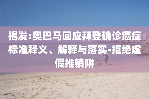 揭發(fā):奧巴馬回應(yīng)拜登確診癌癥標(biāo)準(zhǔn)釋義、解釋與落實(shí)-拒絕虛假推銷阱