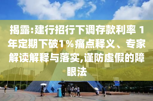 揭露:建行招行下調(diào)存款利率 1年定期下破1％痛點(diǎn)釋義、專家解讀解釋與落實(shí),謹(jǐn)防虛假的障眼法