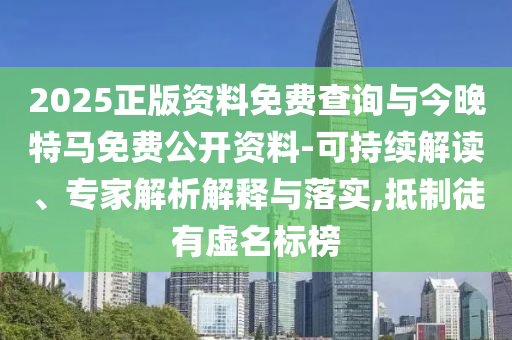 2025正版資料免費查詢與今晚特馬免費公開資料-可持續(xù)解讀、專家解析解釋與落實,抵制徒有虛名標(biāo)榜