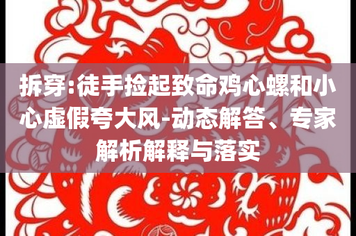 拆穿:徒手撿起致命雞心螺和小心虛假夸大風(fēng)-動(dòng)態(tài)解答、專家解析解釋與落實(shí)