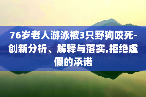 76歲老人游泳被3只野狗咬死-創(chuàng)新分析、解釋與落實(shí),拒絕虛假的承諾