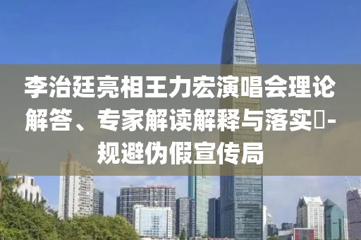 李治廷亮相王力宏演唱會理論解答、專家解讀解釋與落實(shí)?-規(guī)避偽假宣傳局