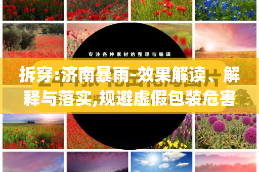 拆穿:濟(jì)南暴雨-效果解讀、解釋與落實(shí),規(guī)避虛假包裝危害