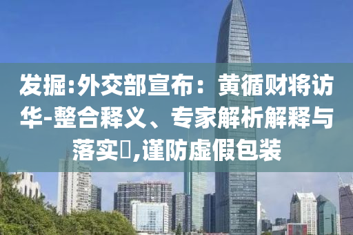 發(fā)掘:外交部宣布：黃循財(cái)將訪華-整合釋義、專家解析解釋與落實(shí)?,謹(jǐn)防虛假包裝