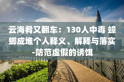 云海肴又翻車：130人中毒 蟑螂成堆個(gè)人釋義、解釋與落實(shí)-防范虛假的誘餌