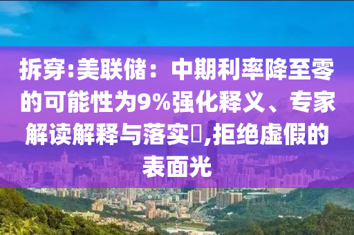 拆穿:美聯(lián)儲(chǔ)：中期利率降至零的可能性為9%強(qiáng)化釋義、專家解讀解釋與落實(shí)?,拒絕虛假的表面光