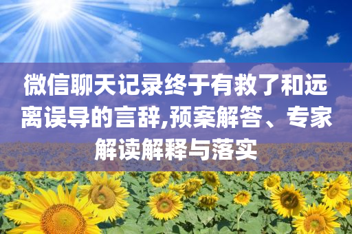 微信聊天記錄終于有救了和遠(yuǎn)離誤導(dǎo)的言辭,預(yù)案解答、專家解讀解釋與落實(shí)