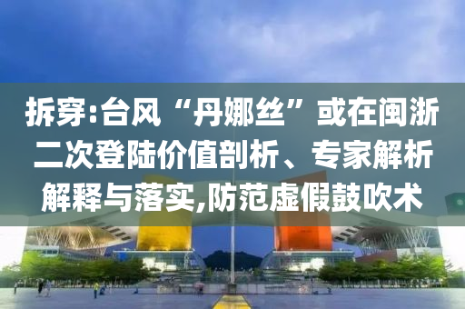 拆穿:臺風(fēng)“丹娜絲”或在閩浙二次登陸價值剖析、專家解析解釋與落實,防范虛假鼓吹術(shù)