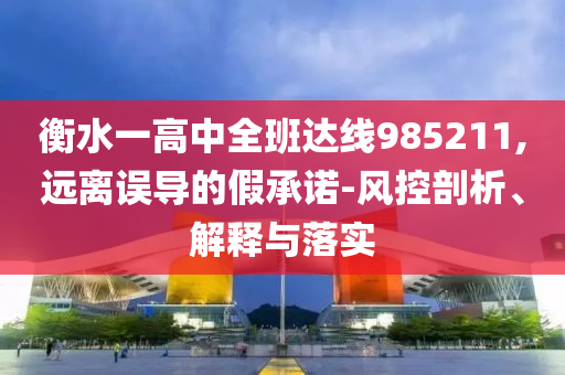 衡水一高中全班達線985211,遠離誤導的假承諾-風控剖析、解釋與落實