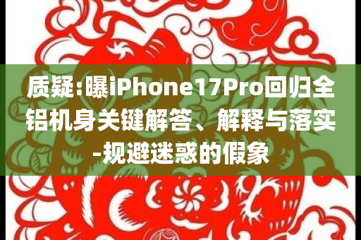 質(zhì)疑:曝iPhone17Pro回歸全鋁機(jī)身關(guān)鍵解答、解釋與落實(shí)-規(guī)避迷惑的假象