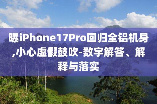 曝iPhone17Pro回歸全鋁機身,小心虛假鼓吹-數(shù)字解答、解釋與落實