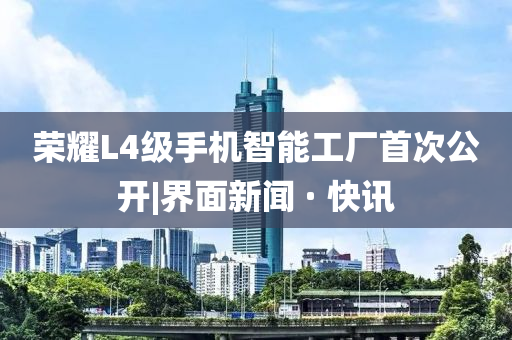 榮耀L4級(jí)手機(jī)智能工廠首次公開|界面新聞 · 快訊