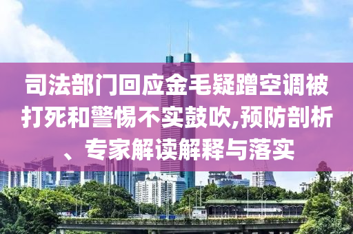 司法部門回應(yīng)金毛疑蹭空調(diào)被打死和警惕不實(shí)鼓吹,預(yù)防剖析、專家解讀解釋與落實(shí)