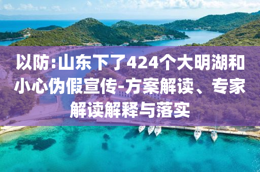 以防:山東下了424個大明湖和小心偽假宣傳-方案解讀、專家解讀解釋與落實(shí)