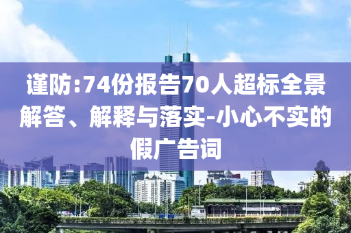謹防:74份報告70人超標全景解答、解釋與落實-小心不實的假廣告詞