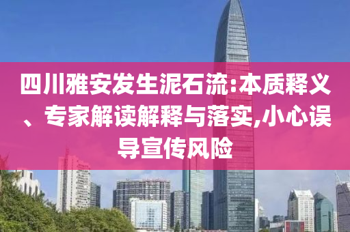 四川雅安發(fā)生泥石流:本質(zhì)釋義、專家解讀解釋與落實,小心誤導(dǎo)宣傳風(fēng)險