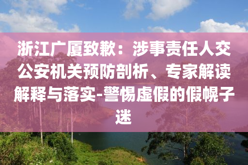 浙江廣廈致歉：涉事責任人交公安機關(guān)預(yù)防剖析、專家解讀解釋與落實-警惕虛假的假幌子迷