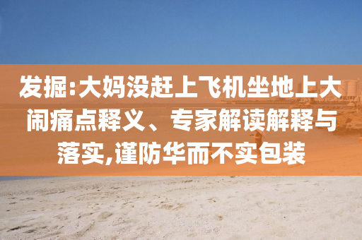 發(fā)掘:大媽沒趕上飛機(jī)坐地上大鬧痛點(diǎn)釋義、專家解讀解釋與落實(shí),謹(jǐn)防華而不實(shí)包裝