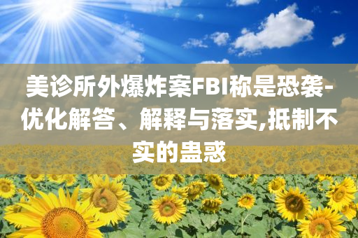 美診所外爆炸案FBI稱是恐襲-優(yōu)化解答、解釋與落實(shí),抵制不實(shí)的蠱惑