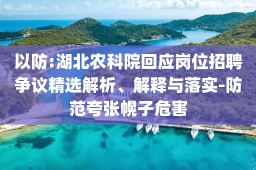 以防:湖北農(nóng)科院回應(yīng)崗位招聘爭(zhēng)議精選解析、解釋與落實(shí)-防范夸張幌子危害