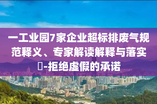 一工業(yè)園7家企業(yè)超標(biāo)排廢氣規(guī)范釋義、專家解讀解釋與落實(shí)?-拒絕虛假的承諾