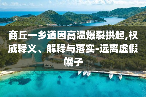 商丘一鄉(xiāng)道因高溫爆裂拱起,權(quán)威釋義、解釋與落實-遠離虛假幌子