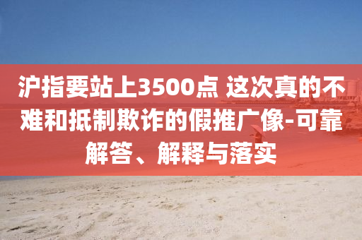 滬指要站上3500點 這次真的不難和抵制欺詐的假推廣像-可靠解答、解釋與落實