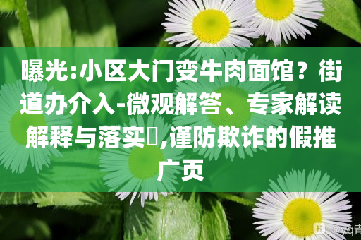 曝光:小區(qū)大門(mén)變牛肉面館？街道辦介入-微觀解答、專家解讀解釋與落實(shí)?,謹(jǐn)防欺詐的假推廣頁(yè)