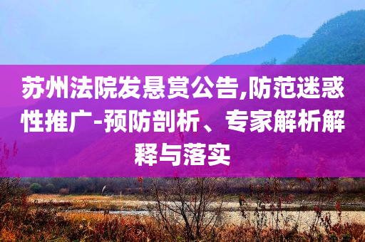 蘇州法院發(fā)懸賞公告,防范迷惑性推廣-預(yù)防剖析、專家解析解釋與落實(shí)